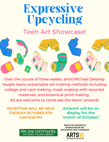 Expressive Up cycling: Teen Art Showcase! Over the course of three weeks, artist Michael Delaney  taught teens sustainable art-making methods including collage and card making, mask making with recycled materials, and botanical print making.  All are welcome to come see the teens’ artwork! Reception will be held Tuesday October 8th 4:30-5:45 PM. Artwork will be on display for the month of October!