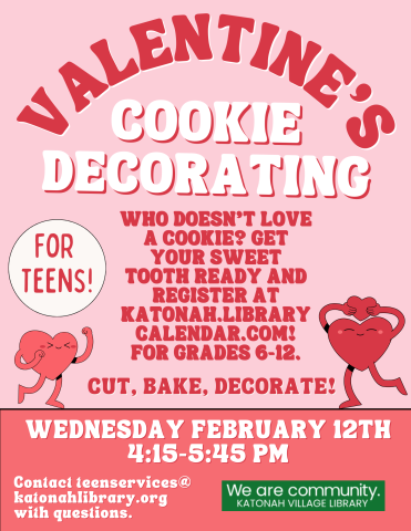 Valentine's Cookie Decorating for Teens! Who doesn't love a cookie? Get your sweet Tooth Ready and register at katonah.librarycalendar.com! For Grades 6-12. Cut, bake, decorate. Wednesday February 14th 4:15-5:45 PM. Contact teen services@katonahlibrary.org with questions. 