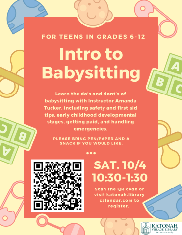 Intro to Babysitting for teens in Grades 6-12. Learn the do’s and dont’s of babysitting with Instructor Amanda Tucker, including safety and first aid tips, early childhood developmental stages, getting paid, and handling emergencies. 10/4 from 10:30-1:30. 
