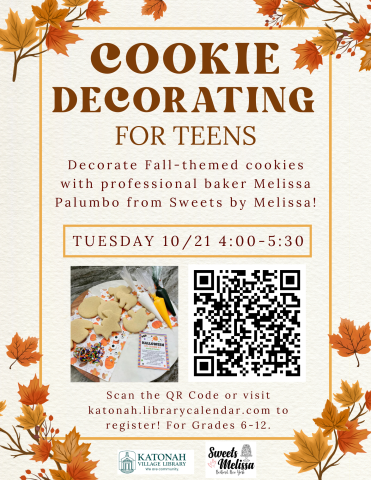 Cookie Decorating for Teens. Decorate fall-themed cookies with professional baker Melissa Palumbo from Sweets by Melissa! Tuesday 10/21 4:00-5:30. Scan the QR Code or visit Katonah.librarycalendar.com to register! 