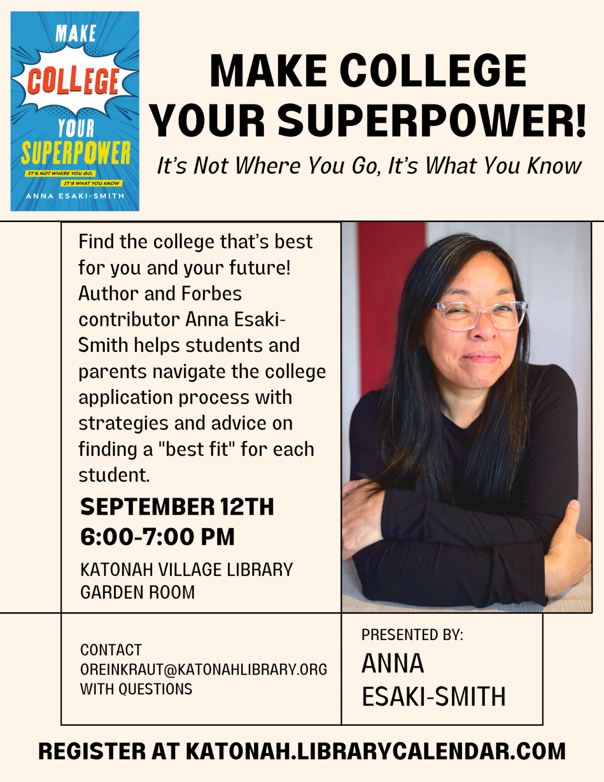 Title reads, "Make College Your Superpower: It's Not Where You Go, It's What You Know." Presented by Anna Esaki-Smith. Description reads, "Find the college that’s best for you and your future! Author and Forbes contributor Anna Esaki-Smith helps students and parents navigate the college application process with strategies and advice on finding a "best fit" for each student. September 12th 6:00-7:00 PM Katonah Village Library Garden Room. Register at katonah.librarycalendar.com."